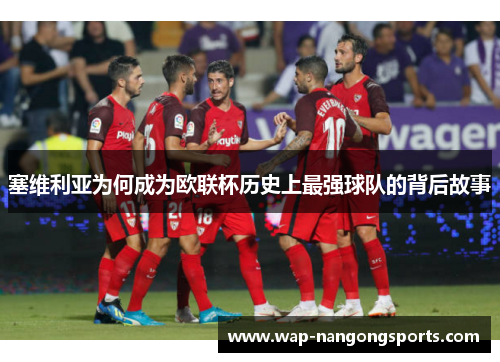 塞维利亚为何成为欧联杯历史上最强球队的背后故事 塞维利亚为何成为欧联杯历史上最强球队的背后故事