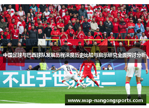 中国足球与巴西球队发展历程深度历史比较与启示研究全面探讨分析 中国足球与巴西球队发展历程深度历史比较与启示研究全面探讨分析