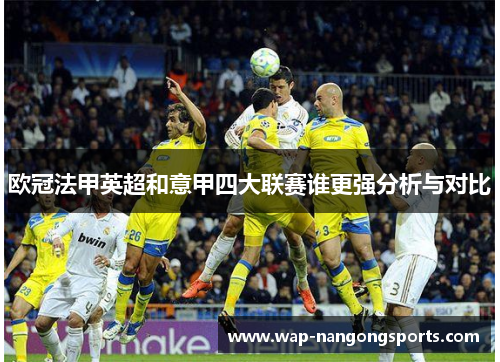 欧冠法甲英超和意甲四大联赛谁更强分析与对比 欧冠法甲英超和意甲四大联赛谁更强分析与对比